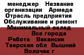 IT-менеджер › Название организации ­ Армада › Отрасль предприятия ­ Обслуживание и ремонт › Минимальный оклад ­ 30 000 - Все города Работа » Вакансии   . Тверская обл.,Вышний Волочек г.